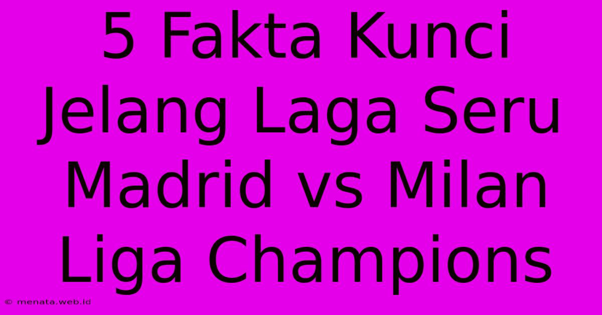 5 Fakta Kunci Jelang Laga Seru Madrid Vs Milan Liga Champions