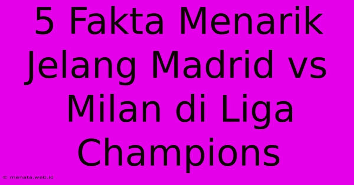 5 Fakta Menarik Jelang Madrid Vs Milan Di Liga Champions