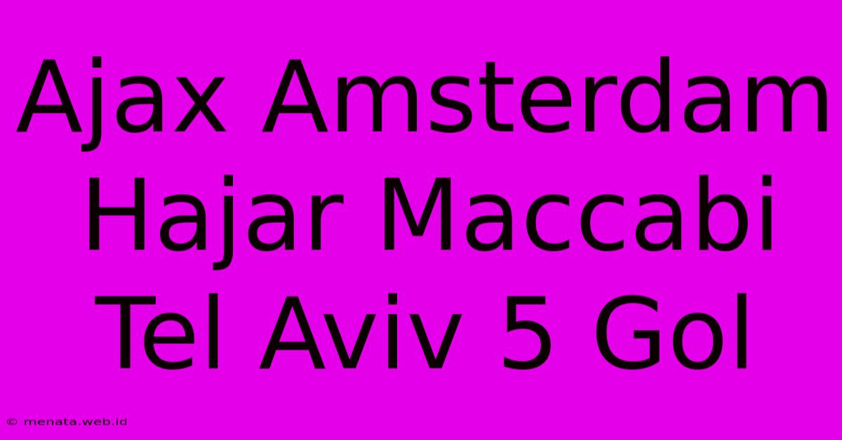 Ajax Amsterdam Hajar Maccabi Tel Aviv 5 Gol