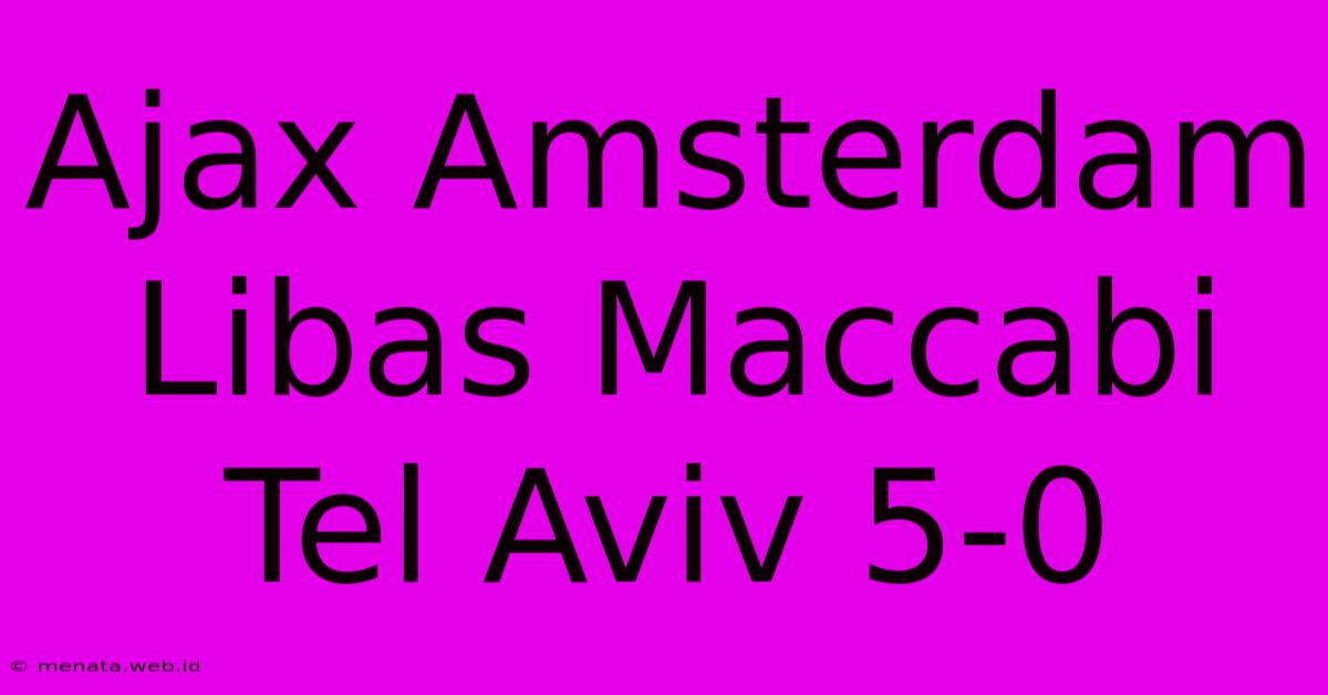 Ajax Amsterdam Libas Maccabi Tel Aviv 5-0