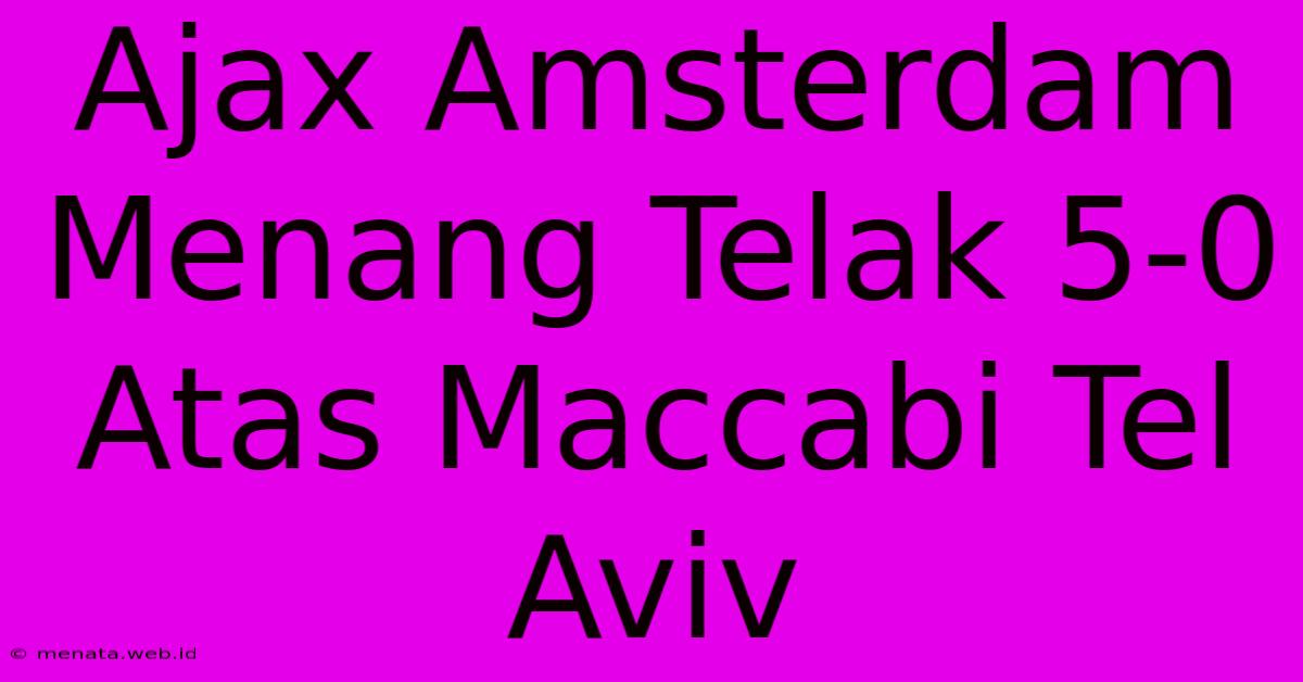 Ajax Amsterdam Menang Telak 5-0 Atas Maccabi Tel Aviv 