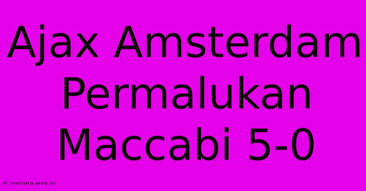 Ajax Amsterdam Permalukan Maccabi 5-0