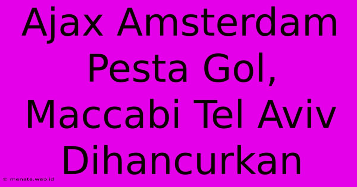 Ajax Amsterdam Pesta Gol, Maccabi Tel Aviv Dihancurkan