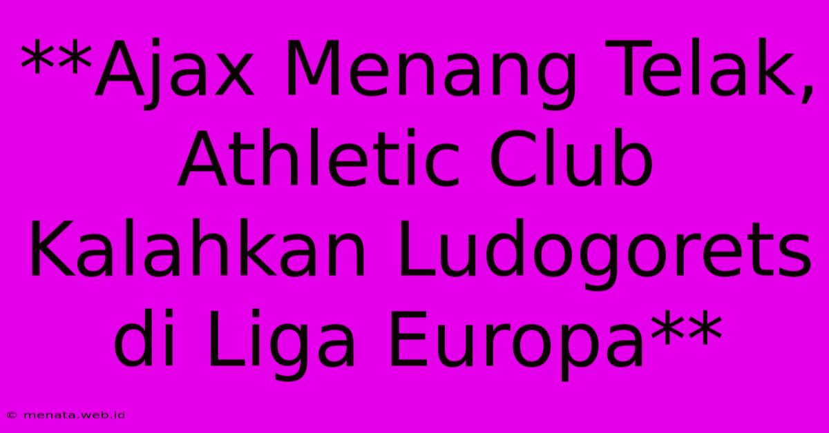 **Ajax Menang Telak, Athletic Club Kalahkan Ludogorets Di Liga Europa**