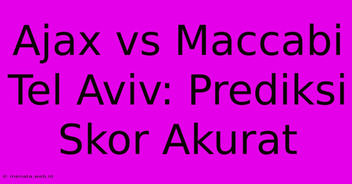 Ajax Vs Maccabi Tel Aviv: Prediksi Skor Akurat