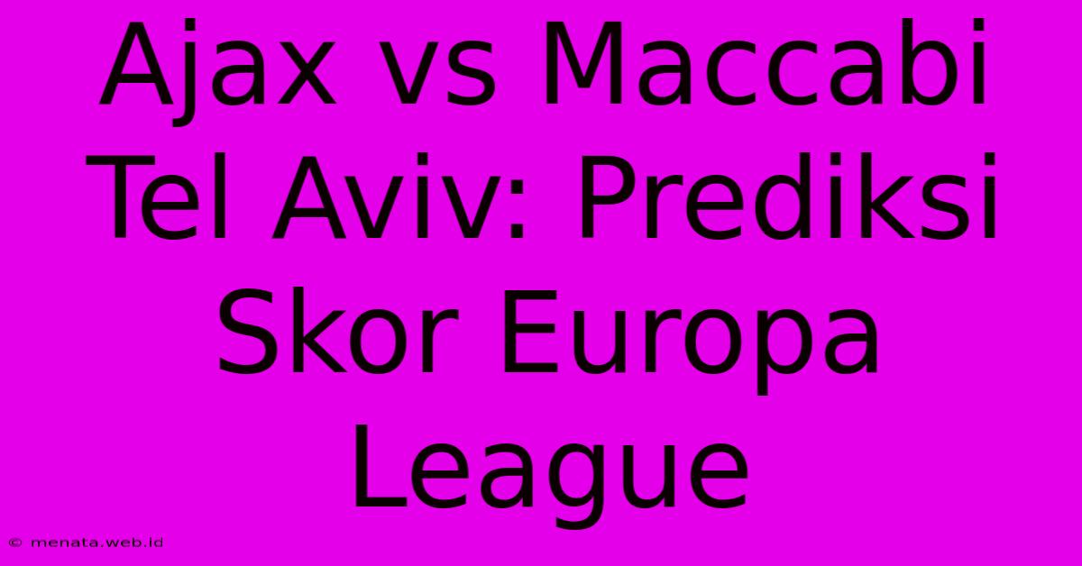 Ajax Vs Maccabi Tel Aviv: Prediksi Skor Europa League