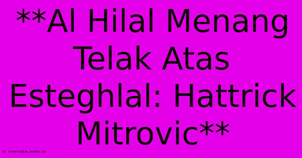 **Al Hilal Menang Telak Atas Esteghlal: Hattrick Mitrovic**