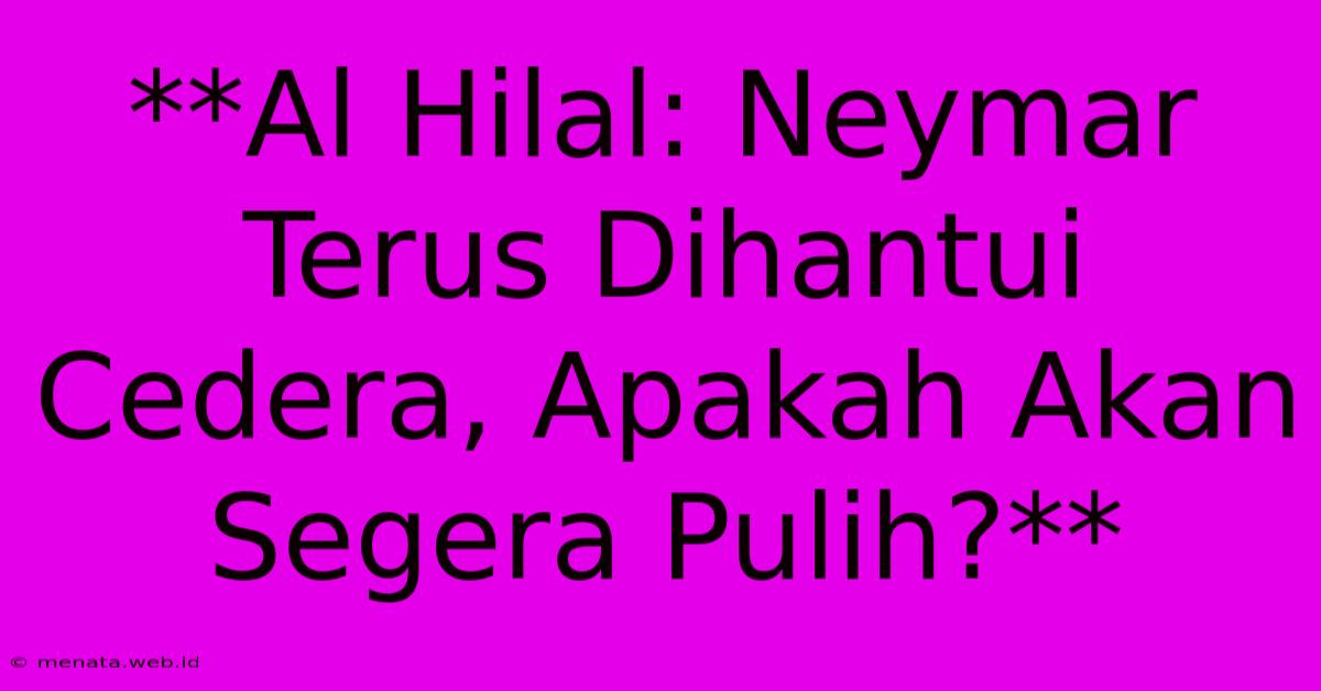 **Al Hilal: Neymar Terus Dihantui Cedera, Apakah Akan Segera Pulih?** 