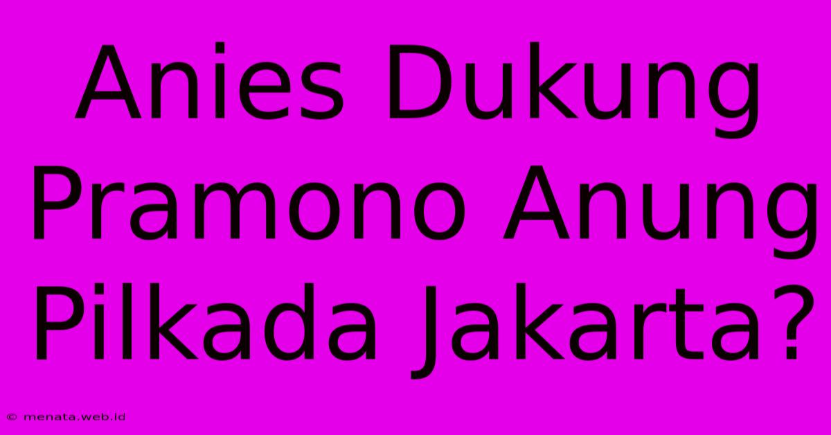 Anies Dukung Pramono Anung Pilkada Jakarta?