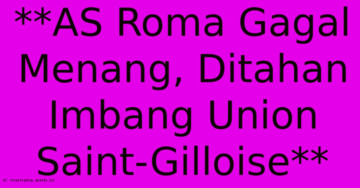 **AS Roma Gagal Menang, Ditahan Imbang Union Saint-Gilloise**