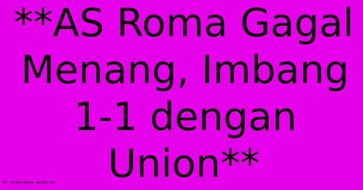 **AS Roma Gagal Menang, Imbang 1-1 Dengan Union**