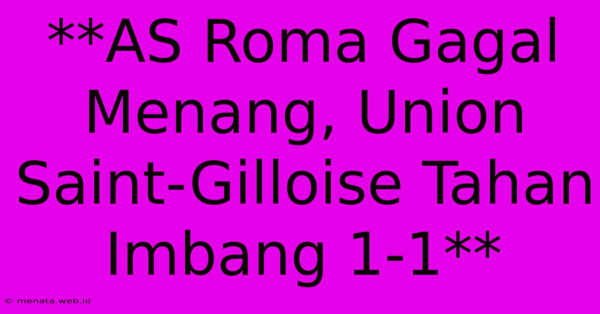 **AS Roma Gagal Menang, Union Saint-Gilloise Tahan Imbang 1-1**