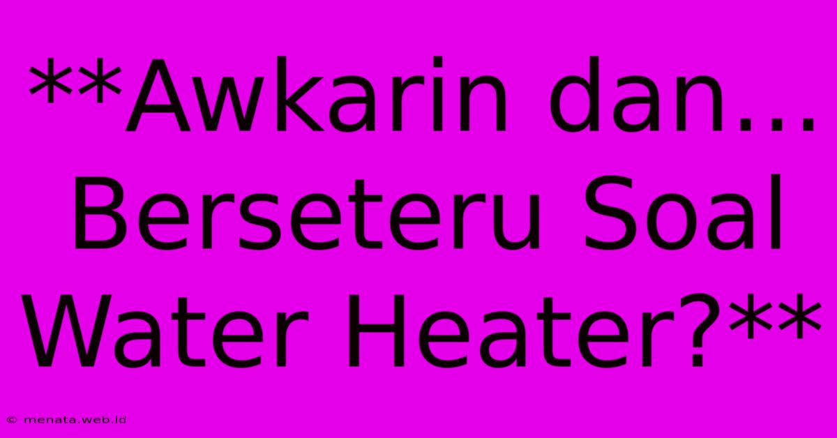 **Awkarin Dan... Berseteru Soal Water Heater?**