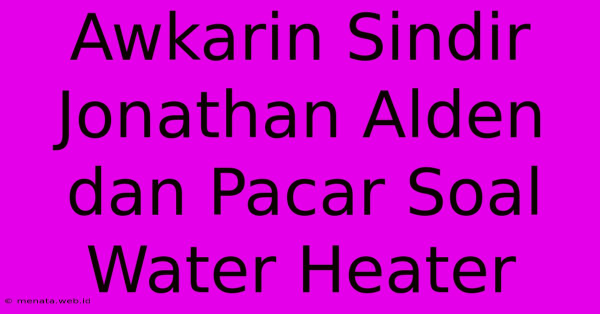 Awkarin Sindir Jonathan Alden Dan Pacar Soal Water Heater