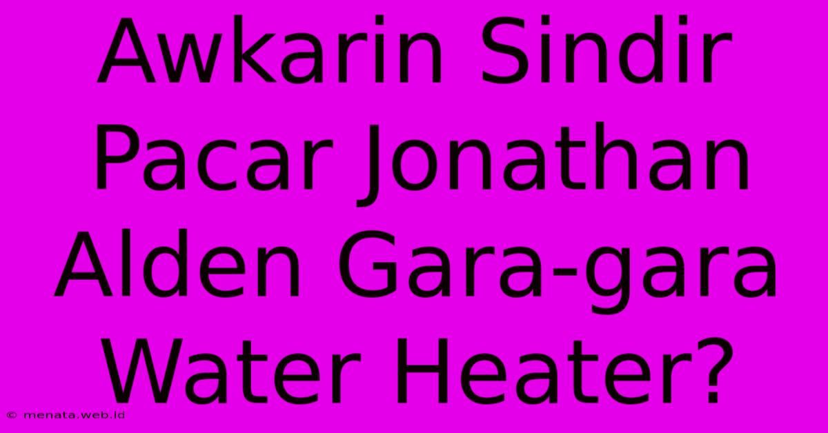 Awkarin Sindir Pacar Jonathan Alden Gara-gara Water Heater?