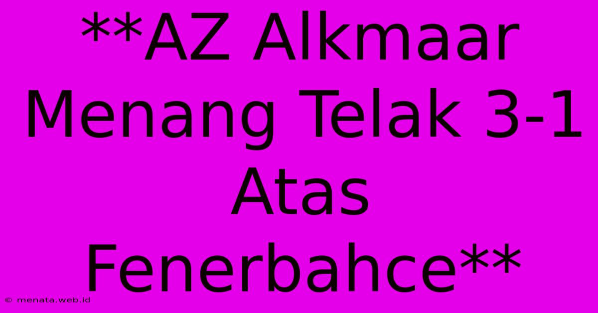 **AZ Alkmaar Menang Telak 3-1 Atas Fenerbahce**