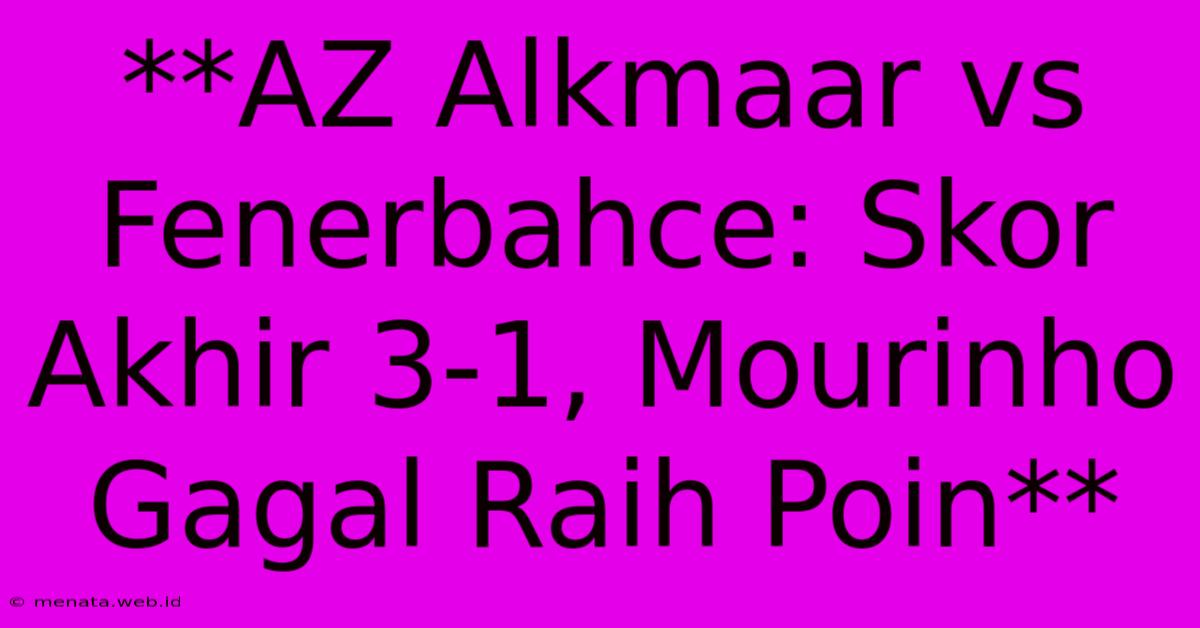 **AZ Alkmaar Vs Fenerbahce: Skor Akhir 3-1, Mourinho Gagal Raih Poin** 