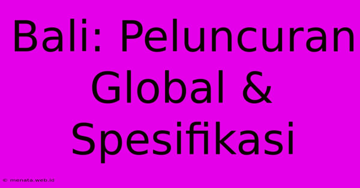 Bali: Peluncuran Global & Spesifikasi