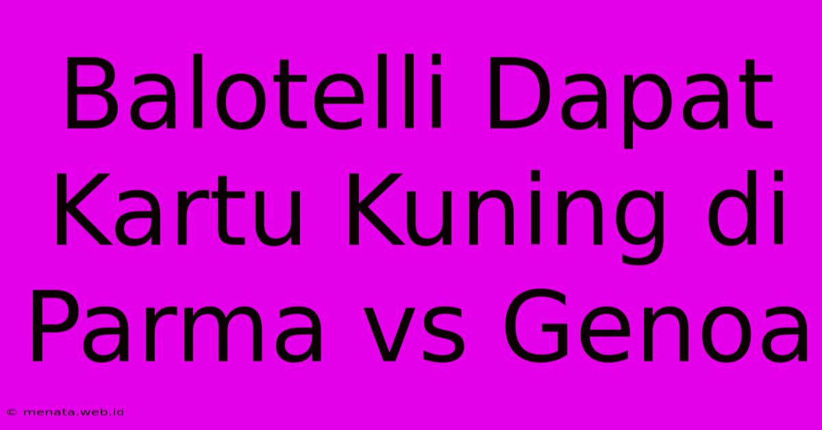 Balotelli Dapat Kartu Kuning Di Parma Vs Genoa