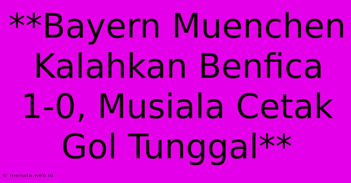 **Bayern Muenchen Kalahkan Benfica 1-0, Musiala Cetak Gol Tunggal**