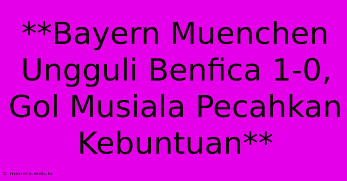 **Bayern Muenchen Ungguli Benfica 1-0, Gol Musiala Pecahkan Kebuntuan** 