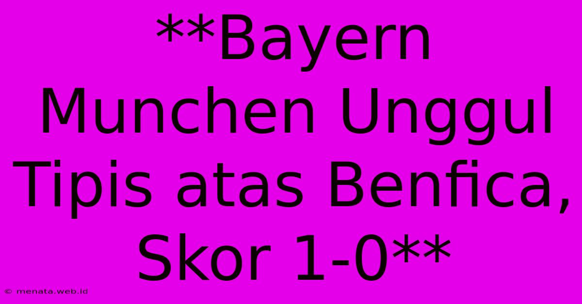 **Bayern Munchen Unggul Tipis Atas Benfica, Skor 1-0** 