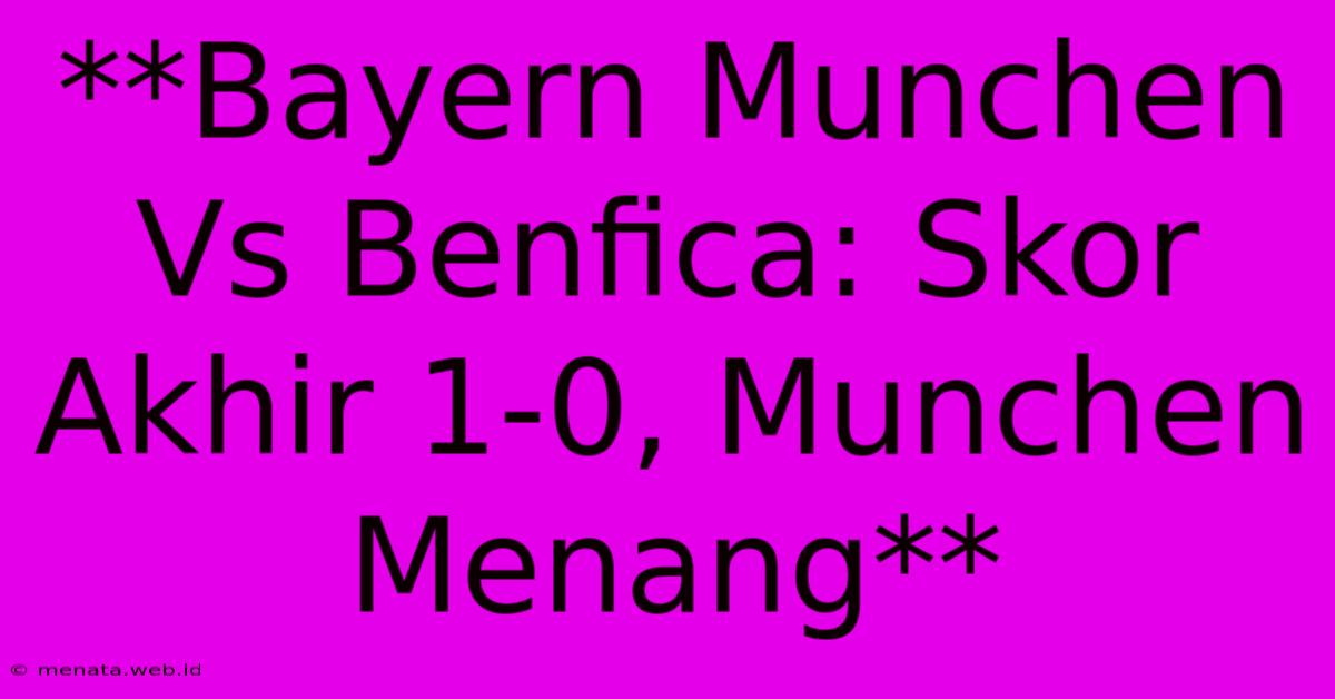 **Bayern Munchen Vs Benfica: Skor Akhir 1-0, Munchen Menang**