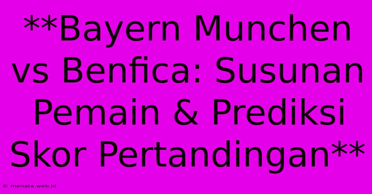 **Bayern Munchen Vs Benfica: Susunan Pemain & Prediksi Skor Pertandingan**