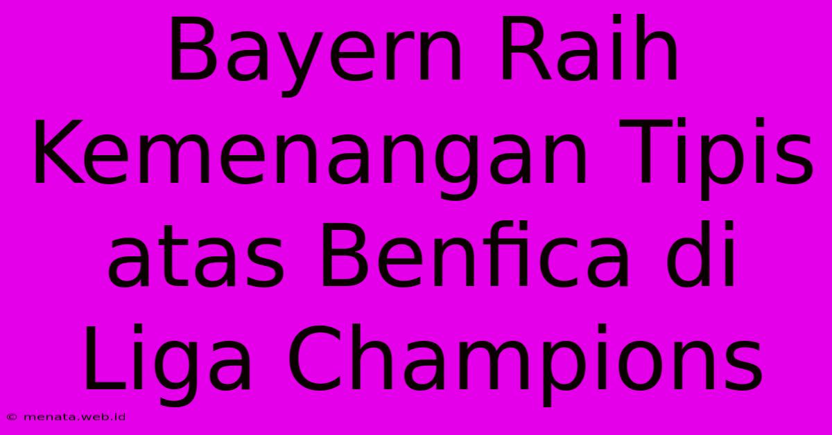 Bayern Raih Kemenangan Tipis Atas Benfica Di Liga Champions