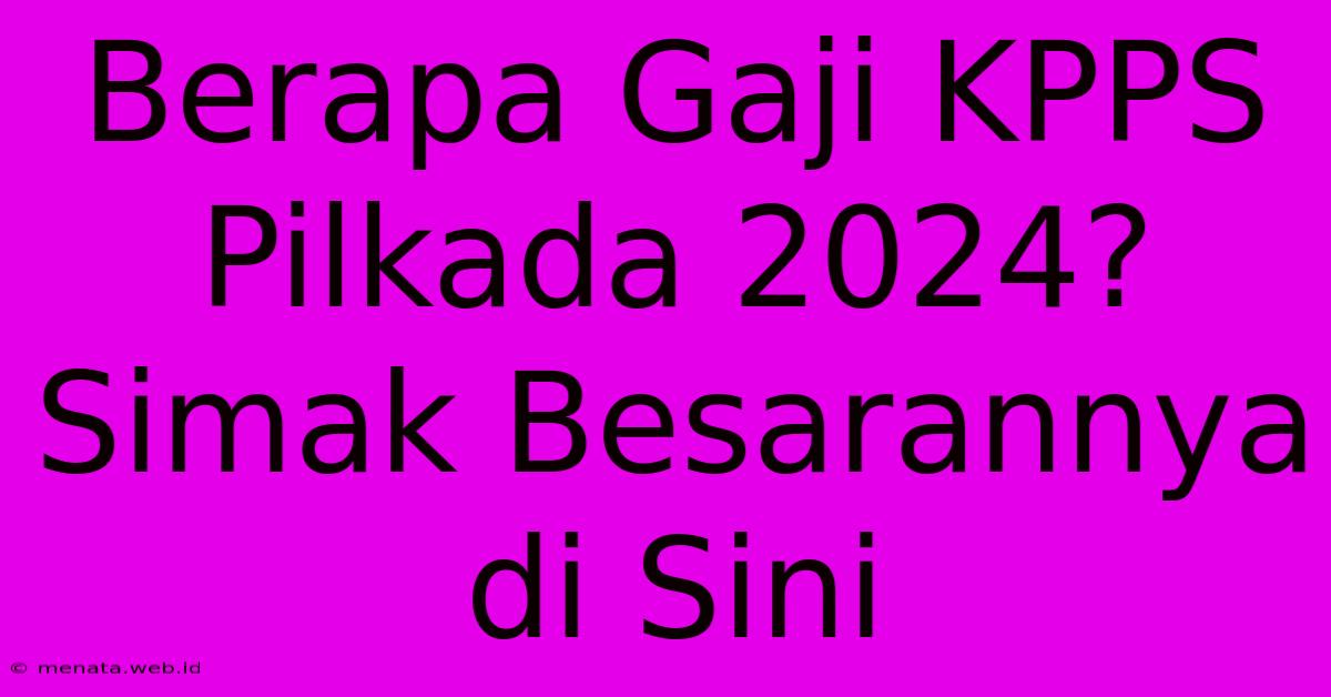 Berapa Gaji KPPS Pilkada 2024? Simak Besarannya Di Sini