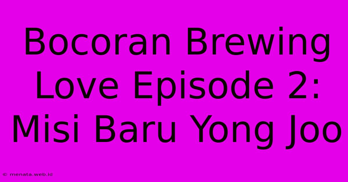 Bocoran Brewing Love Episode 2: Misi Baru Yong Joo