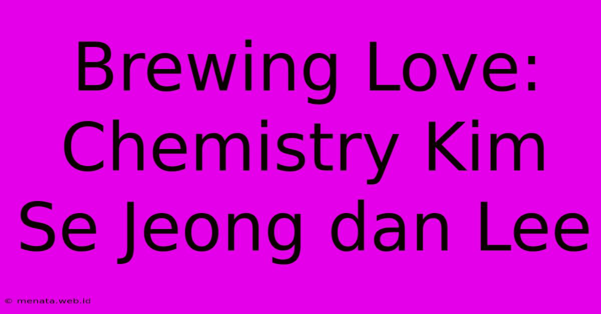 Brewing Love: Chemistry Kim Se Jeong Dan Lee 