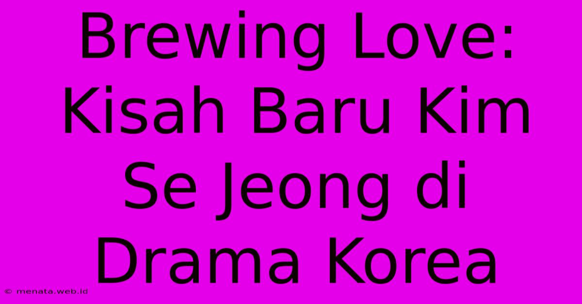 Brewing Love: Kisah Baru Kim Se Jeong Di Drama Korea