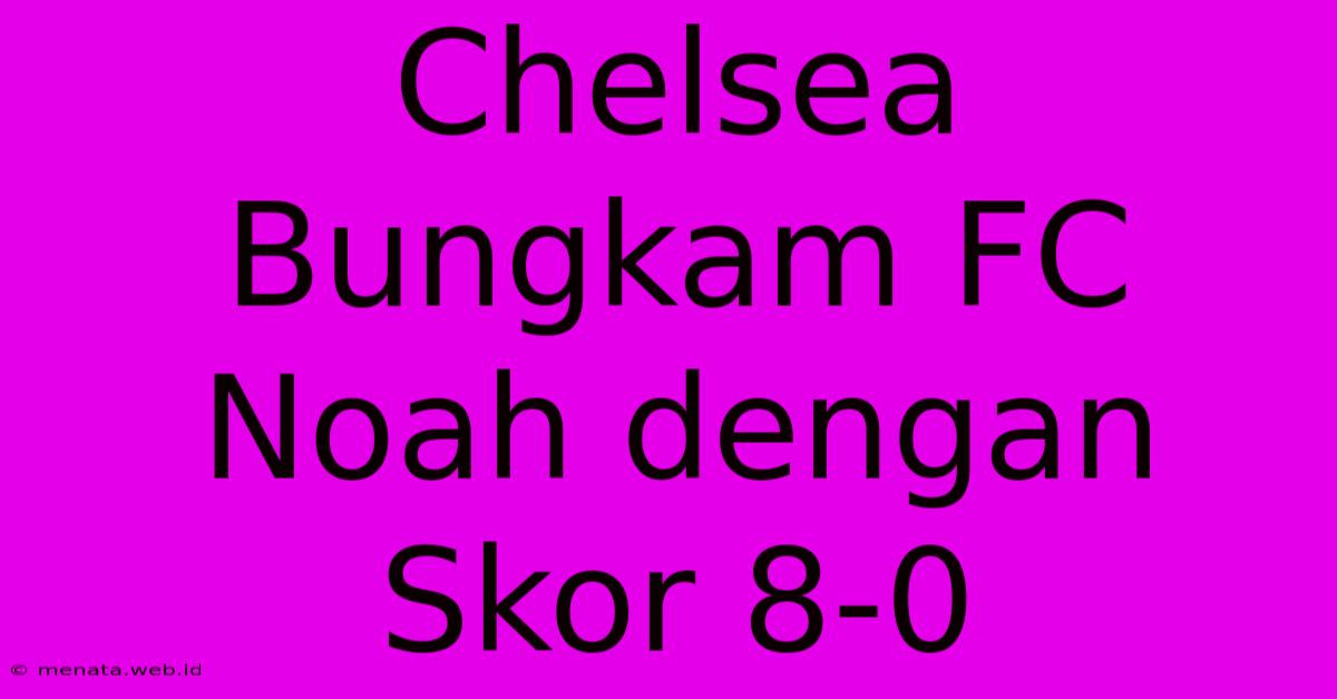 Chelsea Bungkam FC Noah Dengan Skor 8-0