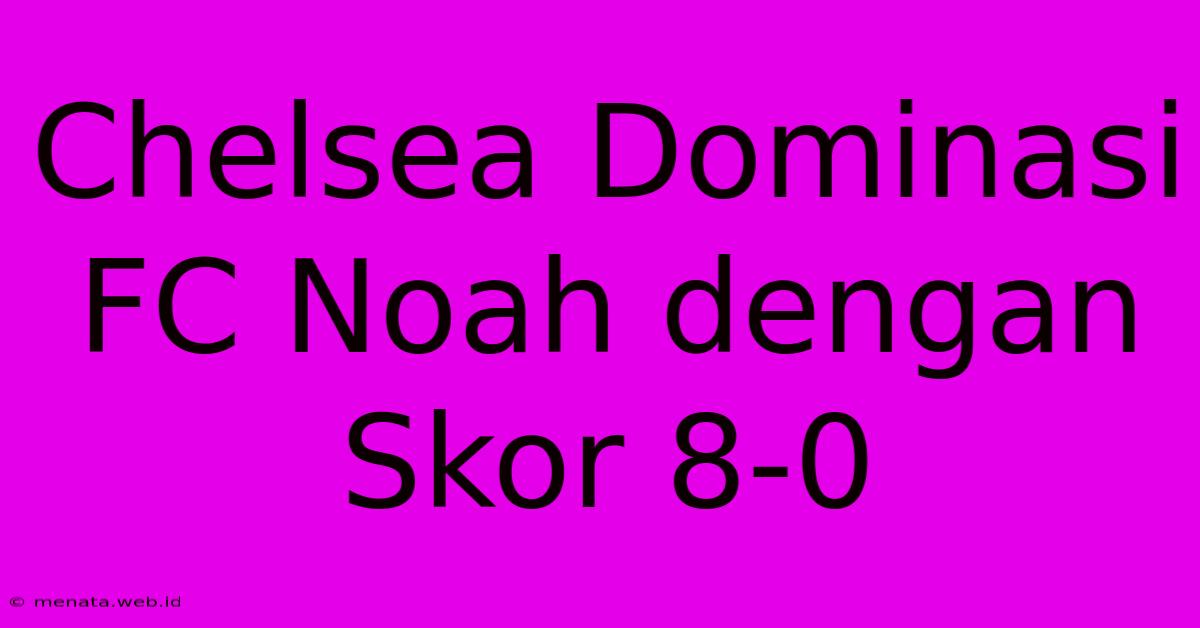 Chelsea Dominasi FC Noah Dengan Skor 8-0