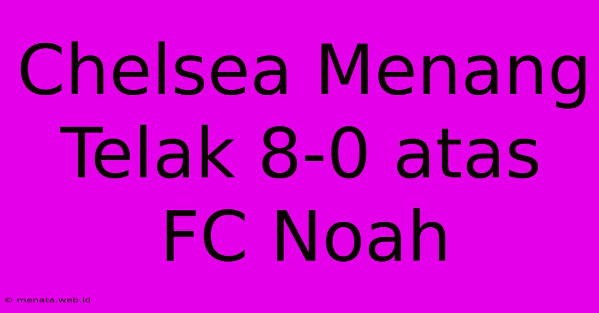 Chelsea Menang Telak 8-0 Atas FC Noah