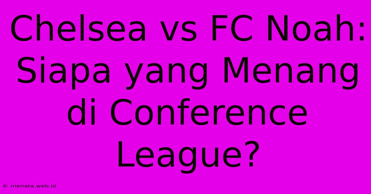 Chelsea Vs FC Noah: Siapa Yang Menang Di Conference League?