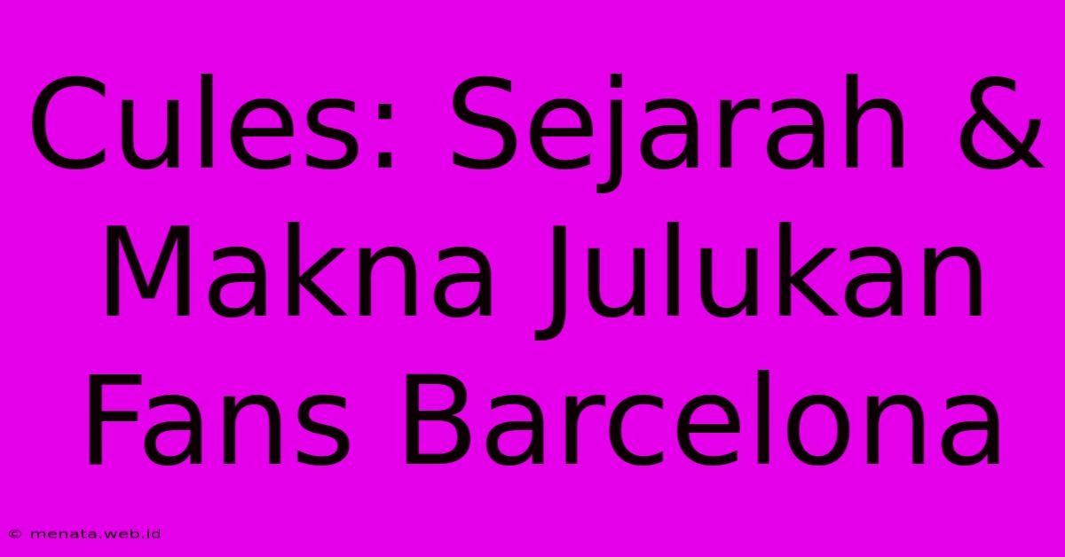 Cules: Sejarah & Makna Julukan Fans Barcelona