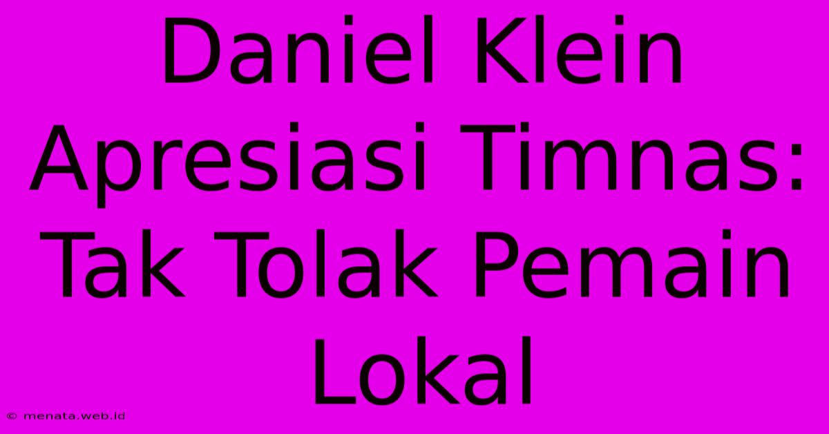 Daniel Klein Apresiasi Timnas: Tak Tolak Pemain Lokal