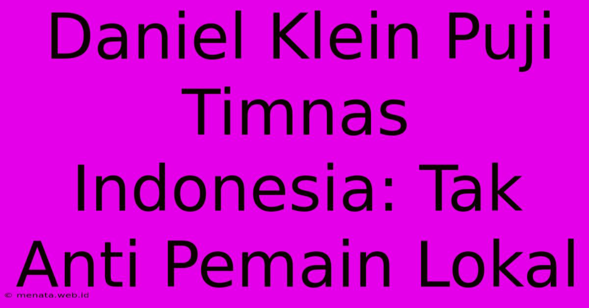 Daniel Klein Puji Timnas Indonesia: Tak Anti Pemain Lokal