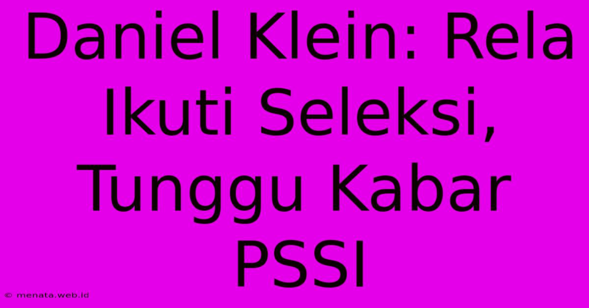 Daniel Klein: Rela Ikuti Seleksi, Tunggu Kabar PSSI 