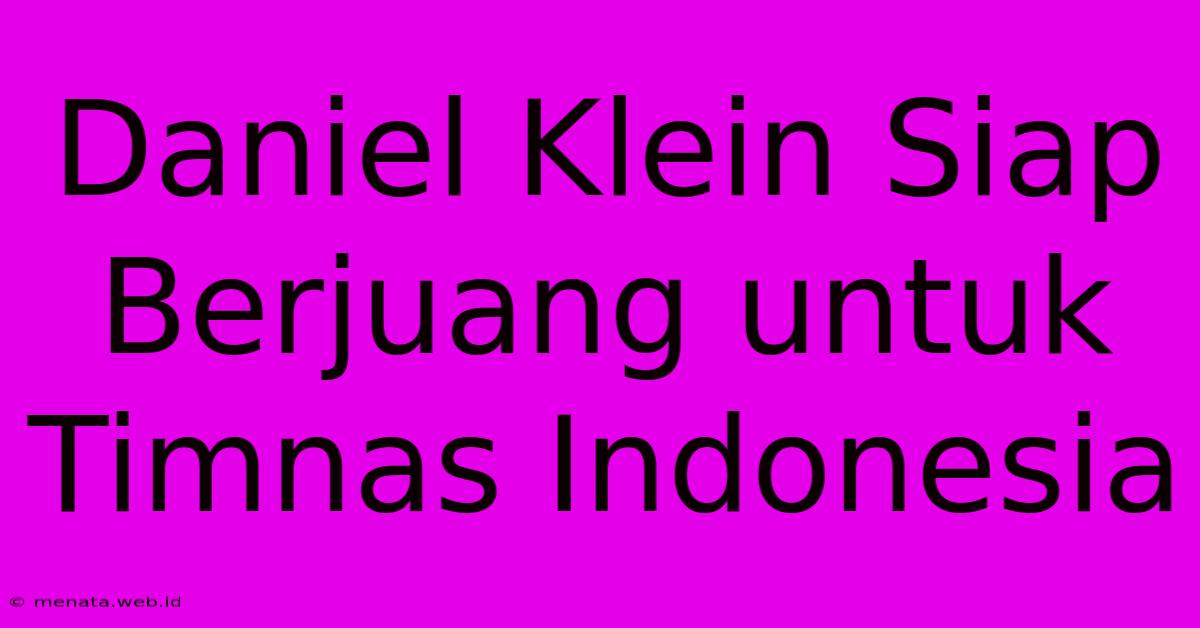 Daniel Klein Siap Berjuang Untuk Timnas Indonesia 