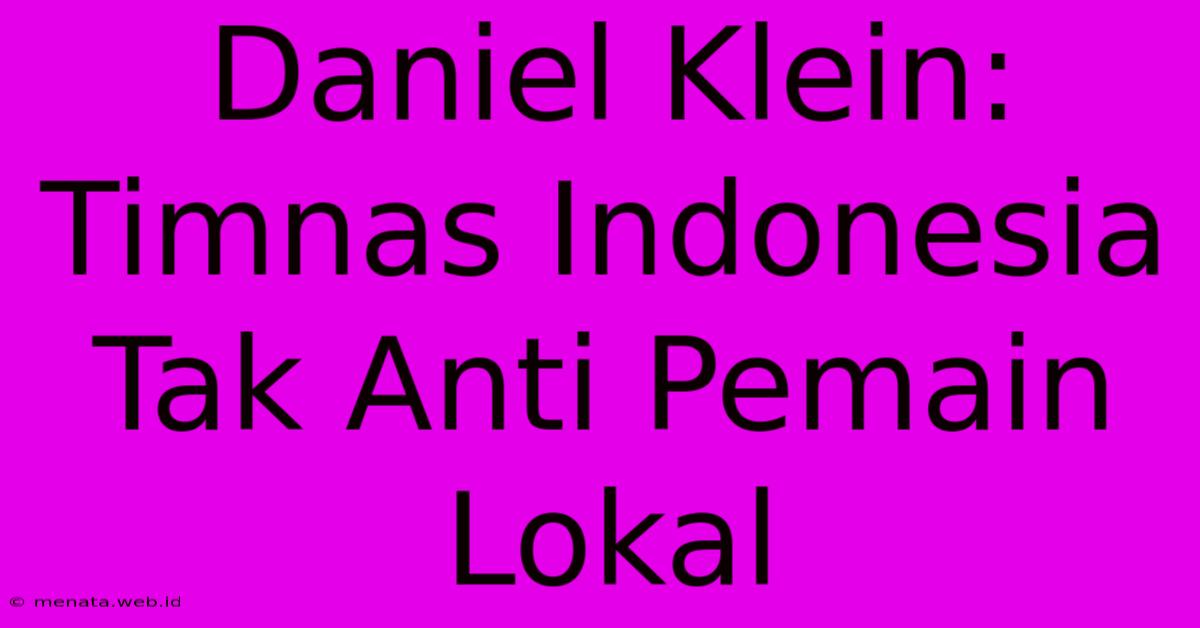 Daniel Klein: Timnas Indonesia Tak Anti Pemain Lokal