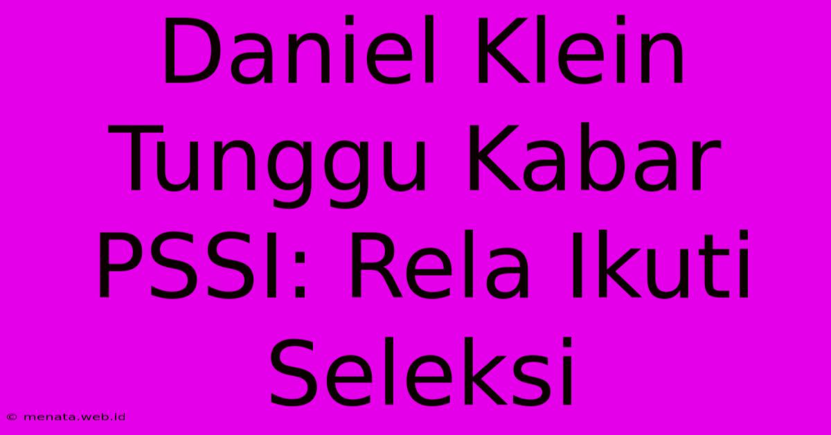 Daniel Klein Tunggu Kabar PSSI: Rela Ikuti Seleksi