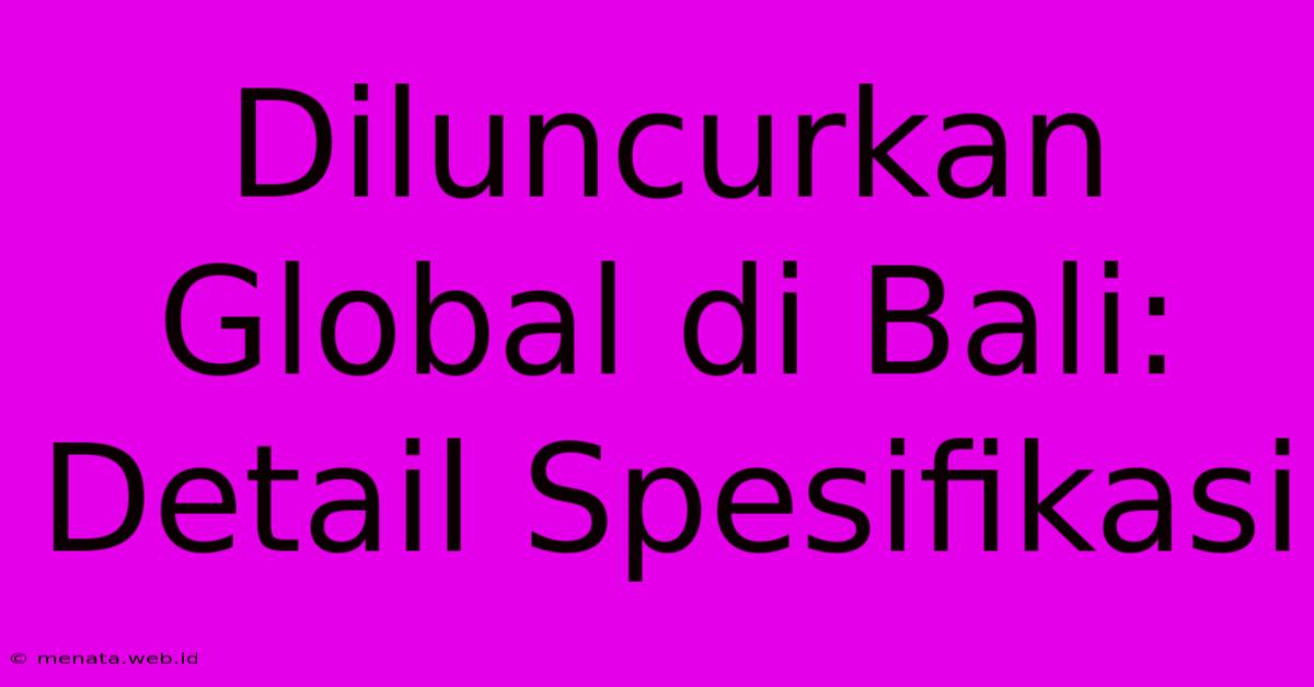 Diluncurkan Global Di Bali: Detail Spesifikasi