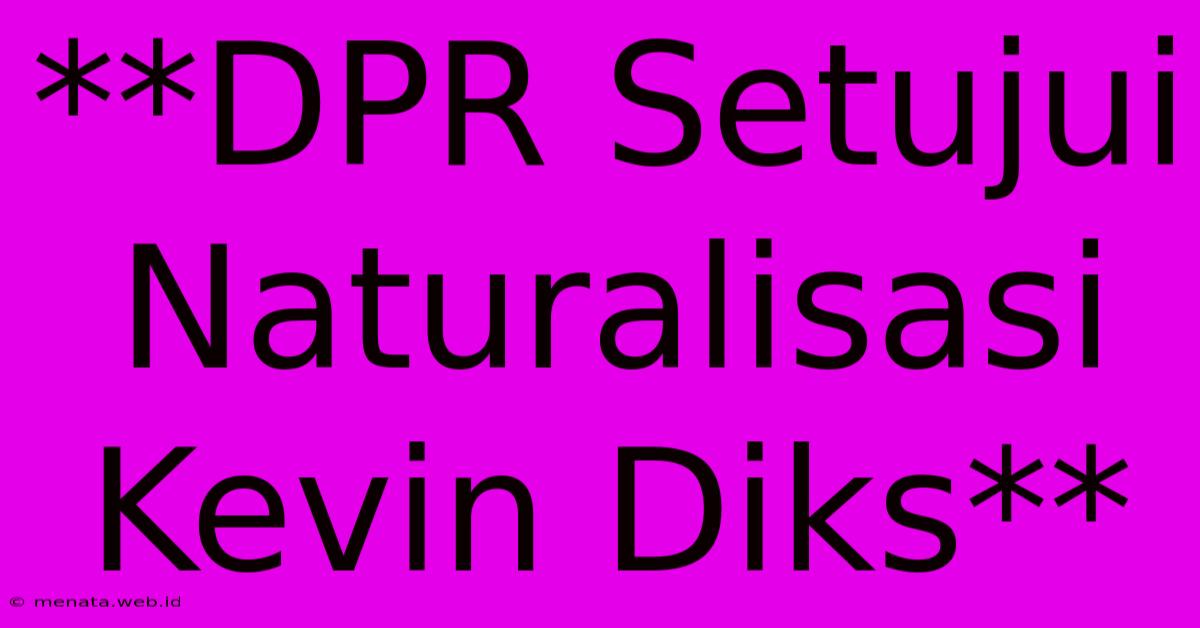 **DPR Setujui Naturalisasi Kevin Diks**