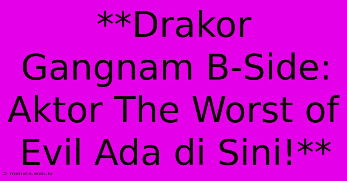 **Drakor Gangnam B-Side: Aktor The Worst Of Evil Ada Di Sini!**