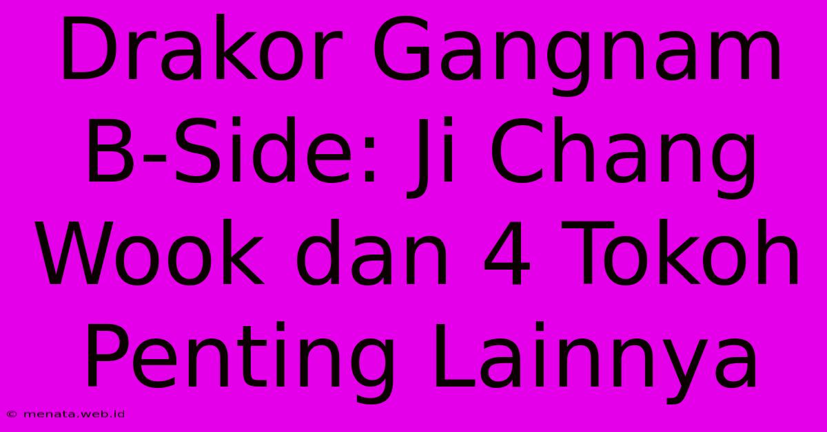 Drakor Gangnam B-Side: Ji Chang Wook Dan 4 Tokoh Penting Lainnya 