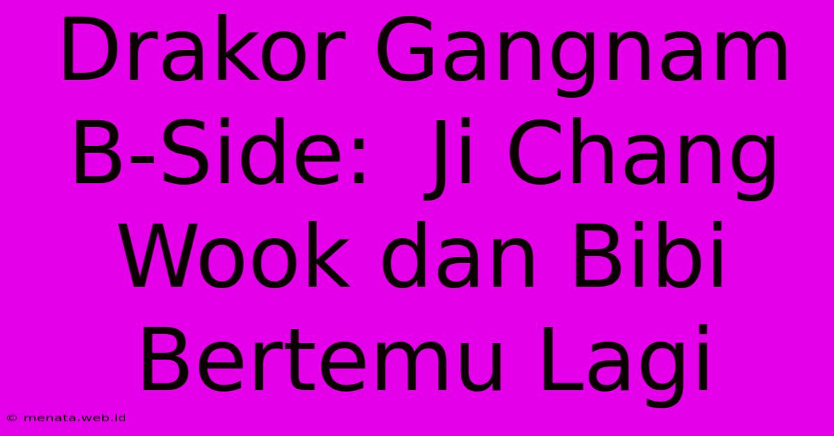 Drakor Gangnam B-Side:  Ji Chang Wook Dan Bibi Bertemu Lagi