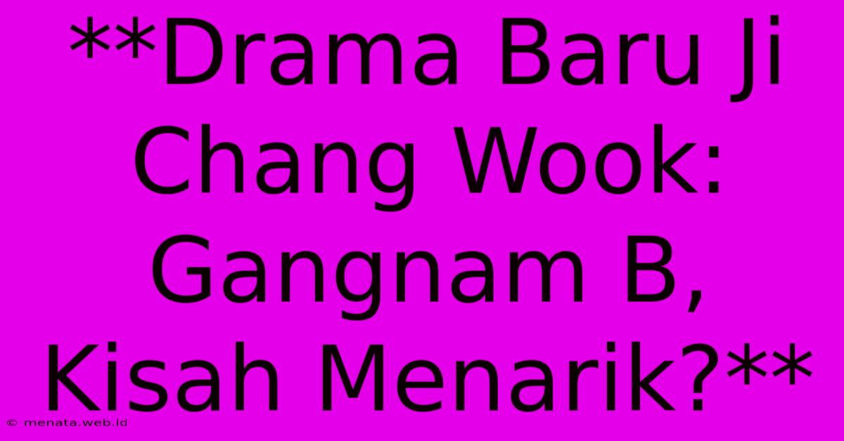 **Drama Baru Ji Chang Wook: Gangnam B, Kisah Menarik?** 